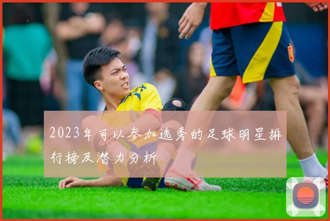 2023年可以参加选秀的足球明星排行榜及潜力分析