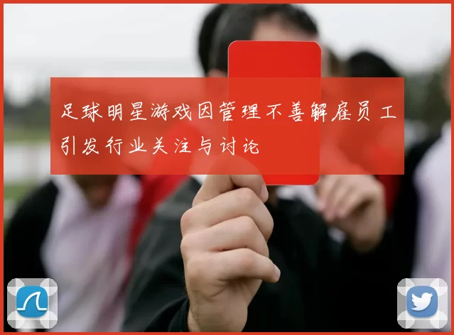足球明星游戏因管理不善解雇员工引发行业关注与讨论