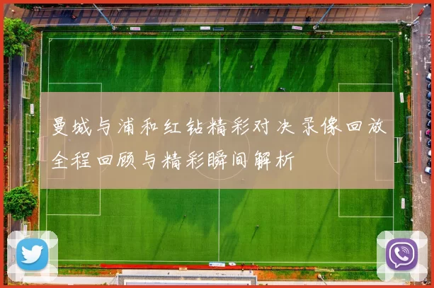 曼城与浦和红钻精彩对决录像回放全程回顾与精彩瞬间解析