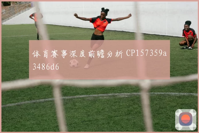 体育赛事深度前瞻分析 CP157359a3486d6