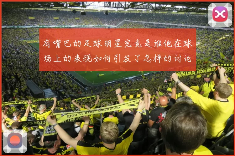 有嘴巴的足球明星究竟是谁他在球场上的表现如何引发了怎样的讨论