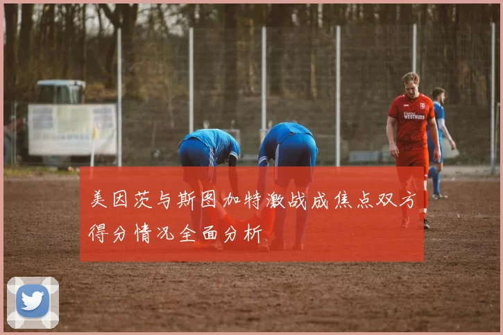 美因茨与斯图加特激战成焦点双方得分情况全面分析