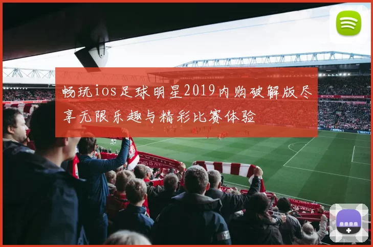 畅玩ios足球明星2019内购破解版尽享无限乐趣与精彩比赛体验