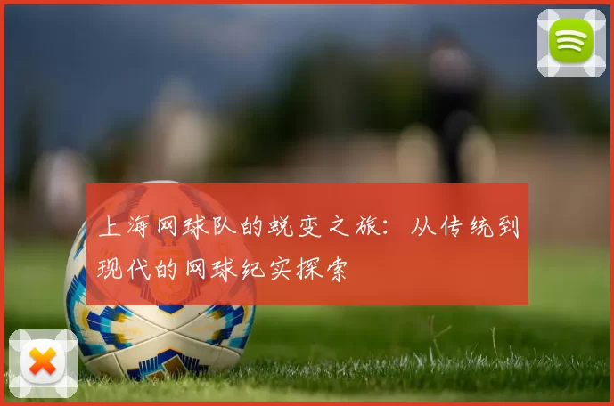 上海网球队的蜕变之旅：从传统到现代的网球纪实探索