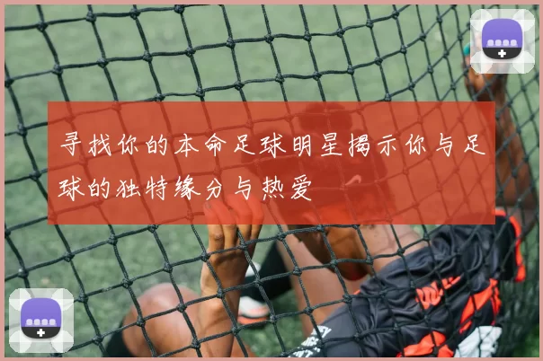 寻找你的本命足球明星揭示你与足球的独特缘分与热爱