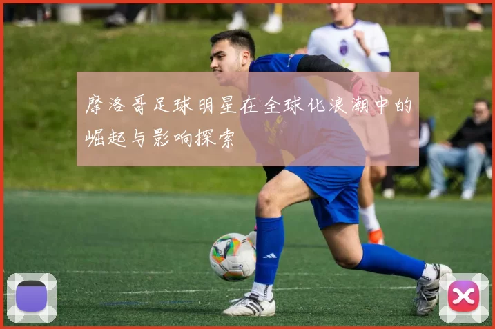 摩洛哥足球明星在全球化浪潮中的崛起与影响探索