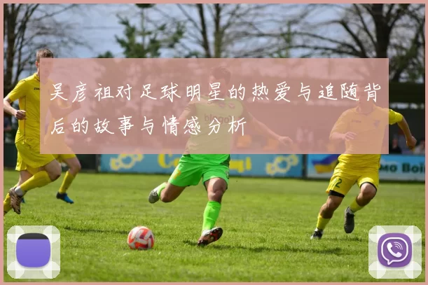 吴彦祖对足球明星的热爱与追随背后的故事与情感分析