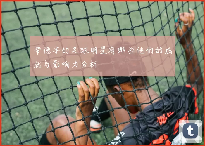 带德字的足球明星有哪些他们的成就与影响力分析