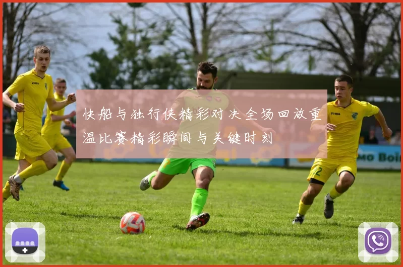快船与独行侠精彩对决全场回放重温比赛精彩瞬间与关键时刻