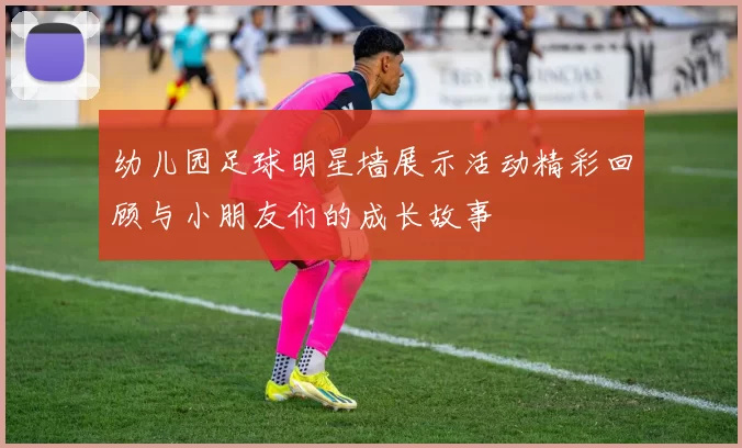 幼儿园足球明星墙展示活动精彩回顾与小朋友们的成长故事