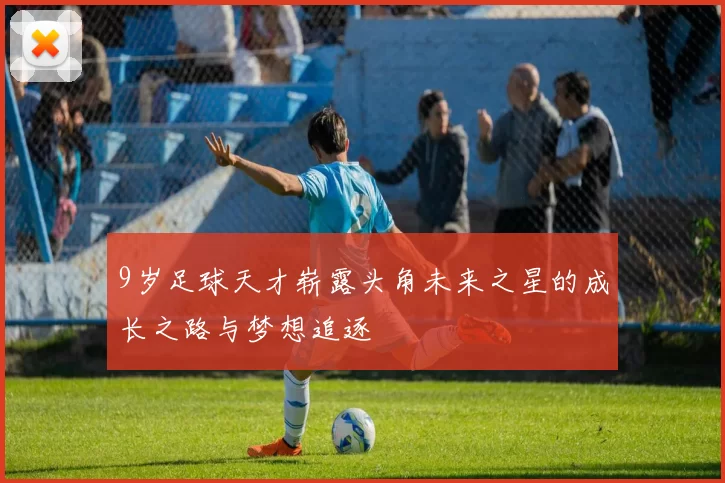 9岁足球天才崭露头角未来之星的成长之路与梦想追逐