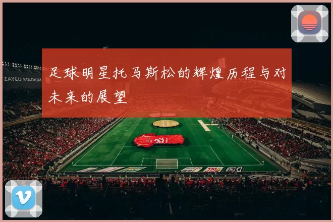 足球明星托马斯松的辉煌历程与对未来的展望