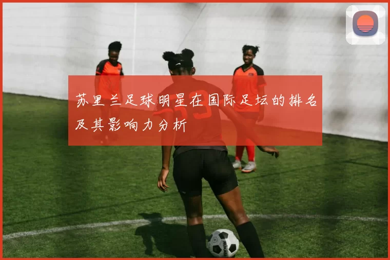 苏里兰足球明星在国际足坛的排名及其影响力分析