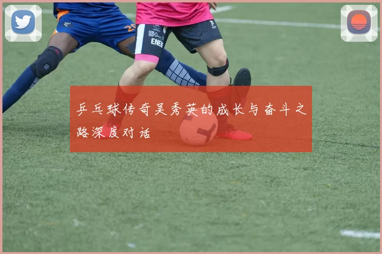 乒乓球传奇吴秀英的成长与奋斗之路深度对话