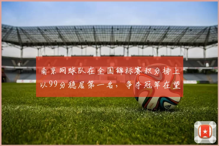 南京网球队在全国锦标赛积分榜上以99分稳居第一名，争夺冠军在望