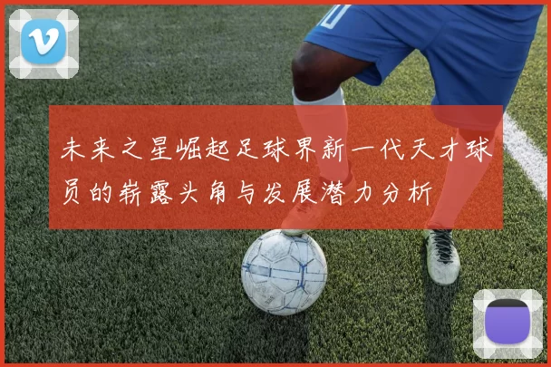 未来之星崛起足球界新一代天才球员的崭露头角与发展潜力分析