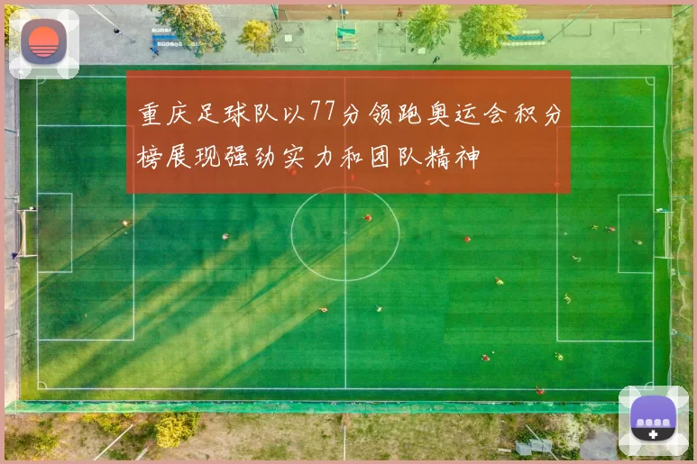 重庆足球队以77分领跑奥运会积分榜展现强劲实力和团队精神