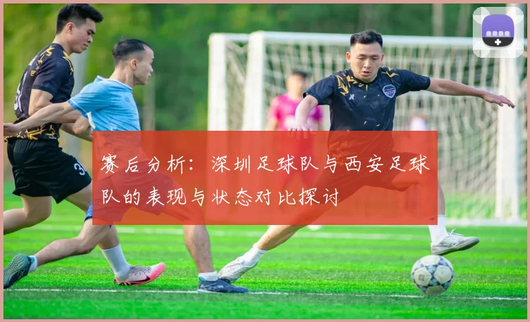 赛后分析：深圳足球队与西安足球队的表现与状态对比探讨