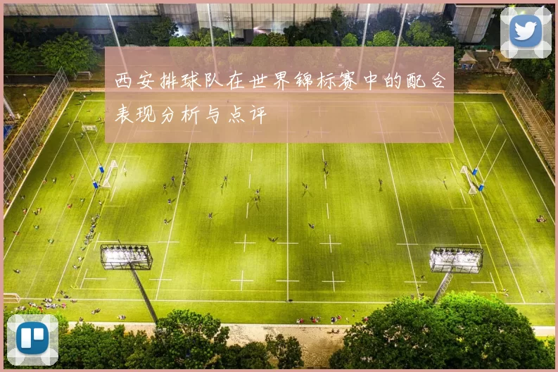 西安排球队在世界锦标赛中的配合表现分析与点评