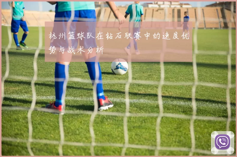 杭州篮球队在钻石联赛中的速度优势与战术分析
