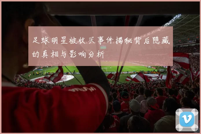 足球明星被收买事件揭秘背后隐藏的真相与影响分析