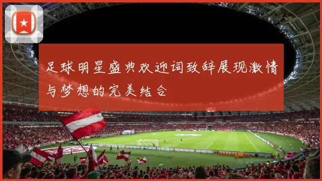 足球明星盛典欢迎词致辞展现激情与梦想的完美结合