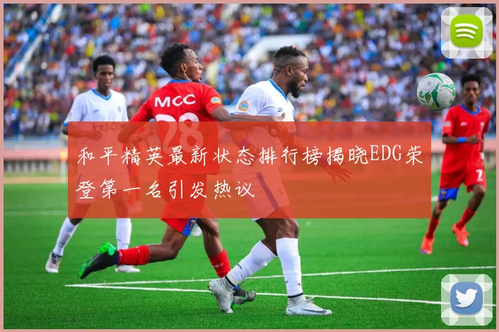 和平精英最新状态排行榜揭晓EDG荣登第一名引发热议