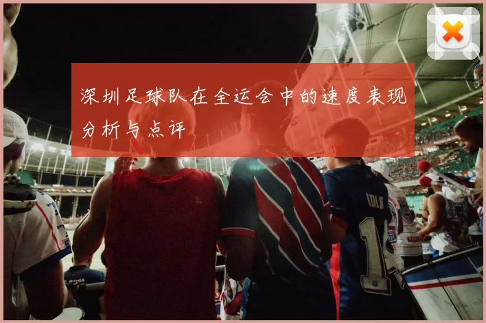 深圳足球队在全运会中的速度表现分析与点评