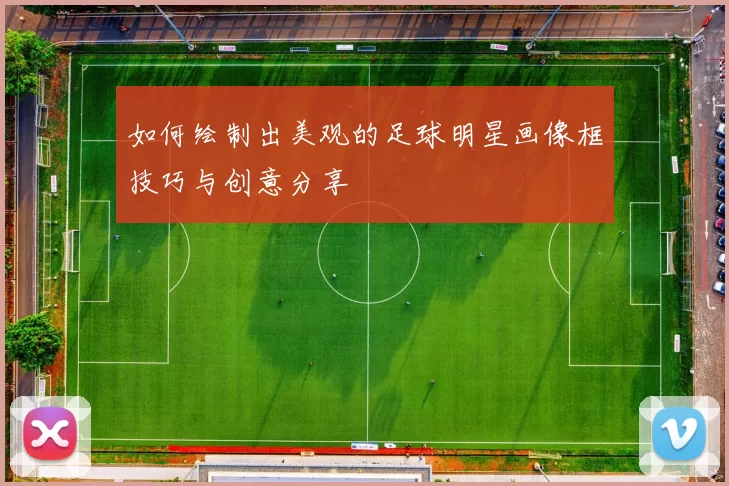 如何绘制出美观的足球明星画像框技巧与创意分享