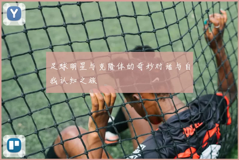 足球明星与克隆体的奇妙对话与自我认知之旅