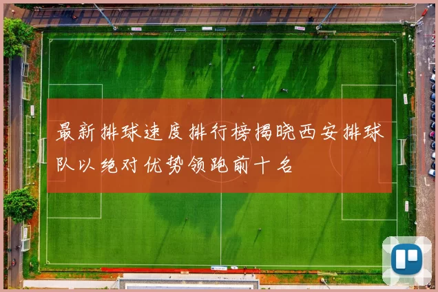 最新排球速度排行榜揭晓西安排球队以绝对优势领跑前十名