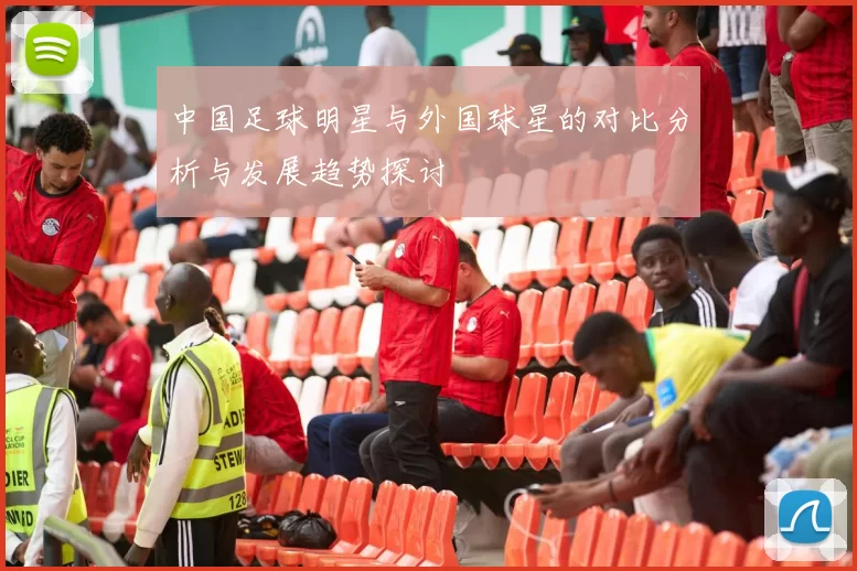 中国足球明星与外国球星的对比分析与发展趋势探讨