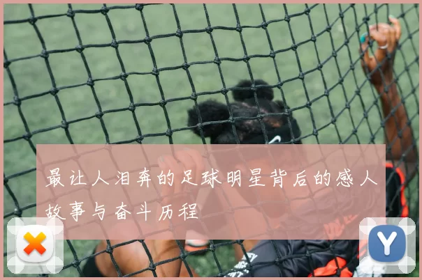 最让人泪奔的足球明星背后的感人故事与奋斗历程