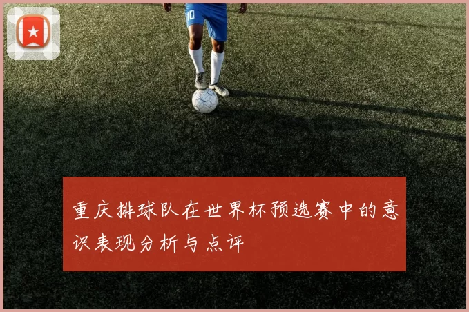 重庆排球队在世界杯预选赛中的意识表现分析与点评