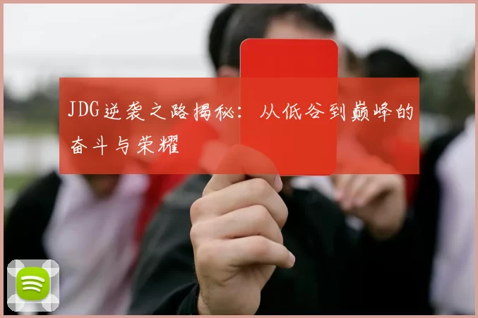JDG逆袭之路揭秘：从低谷到巅峰的奋斗与荣耀