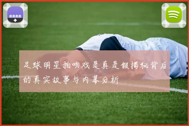 足球明星拍吻戏是真是假揭秘背后的真实故事与内幕分析