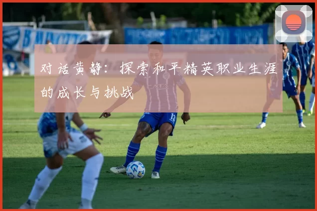 对话黄静：探索和平精英职业生涯的成长与挑战