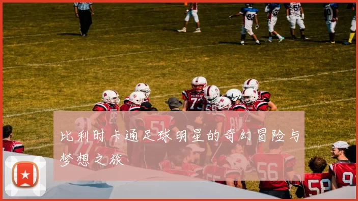 比利时卡通足球明星的奇幻冒险与梦想之旅