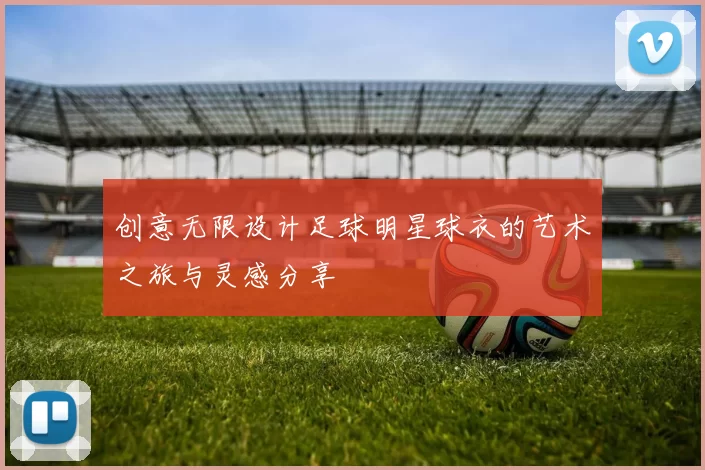 创意无限设计足球明星球衣的艺术之旅与灵感分享