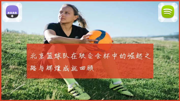 北京篮球队在联合会杯中的崛起之路与辉煌成就回顾
