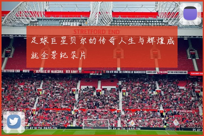足球巨星贝尔的传奇人生与辉煌成就全景纪录片