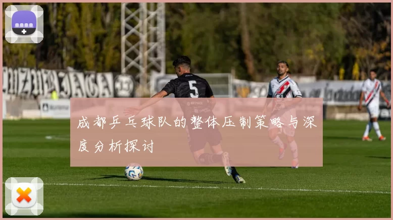成都乒乓球队的整体压制策略与深度分析探讨