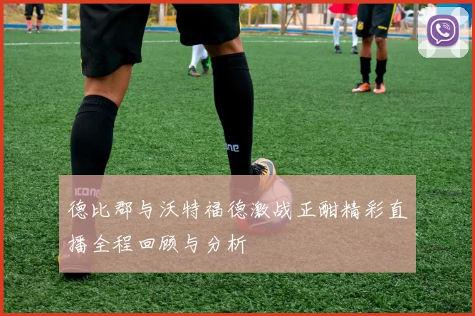 德比郡与沃特福德激战正酣精彩直播全程回顾与分析