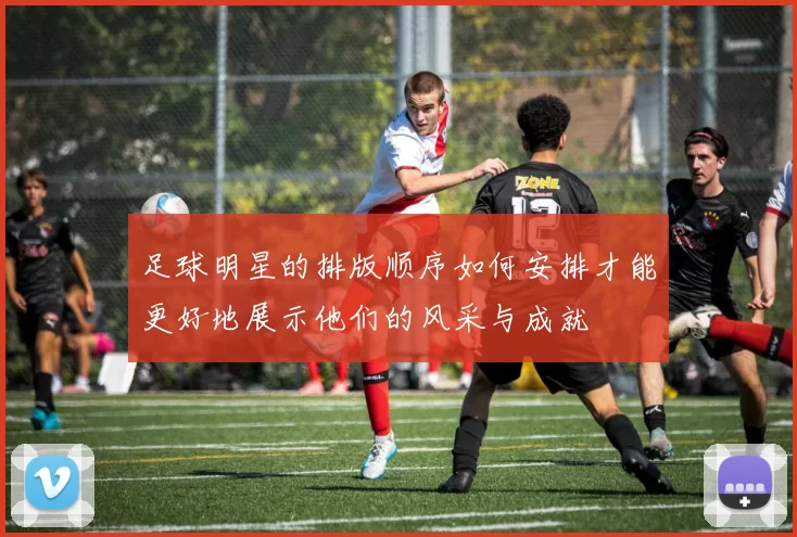 足球明星的排版顺序如何安排才能更好地展示他们的风采与成就